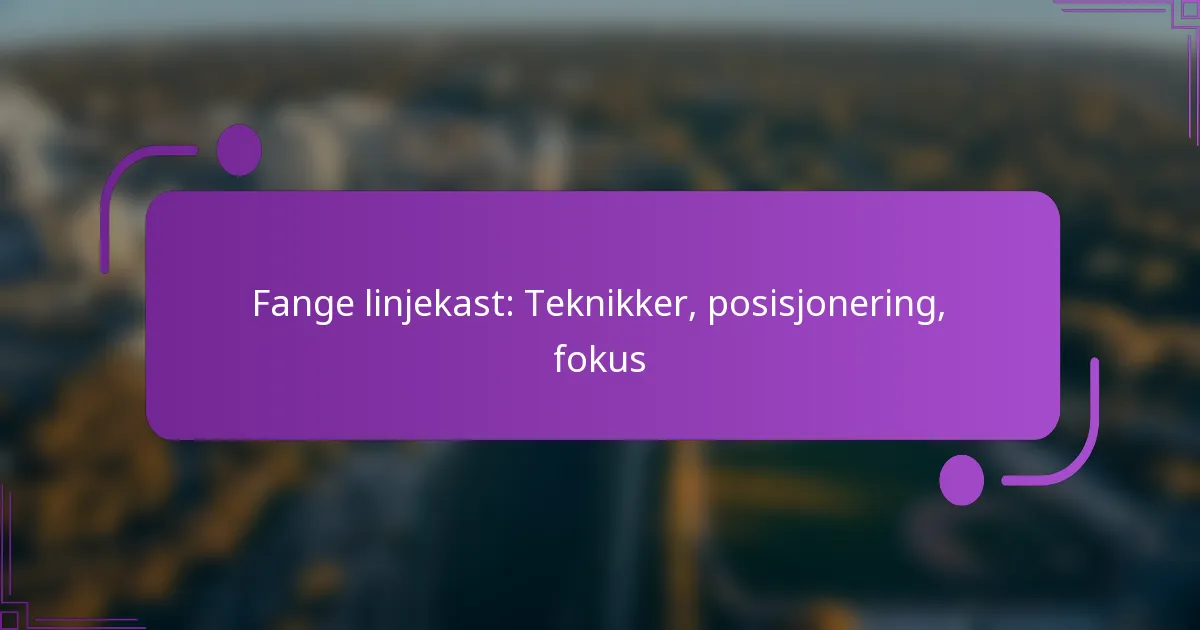 Fange linjekast: Teknikker, posisjonering, fokus
