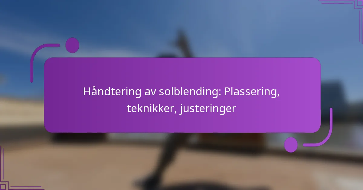 Håndtering av solblending: Plassering, teknikker, justeringer