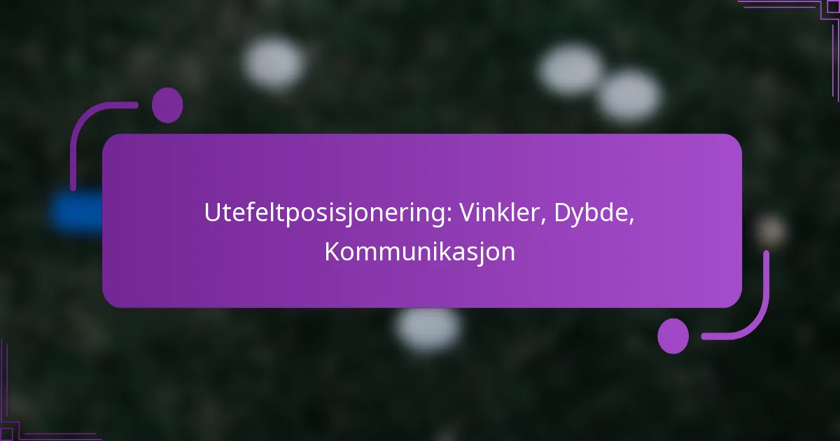 Utefeltposisjonering: Vinkler, Dybde, Kommunikasjon