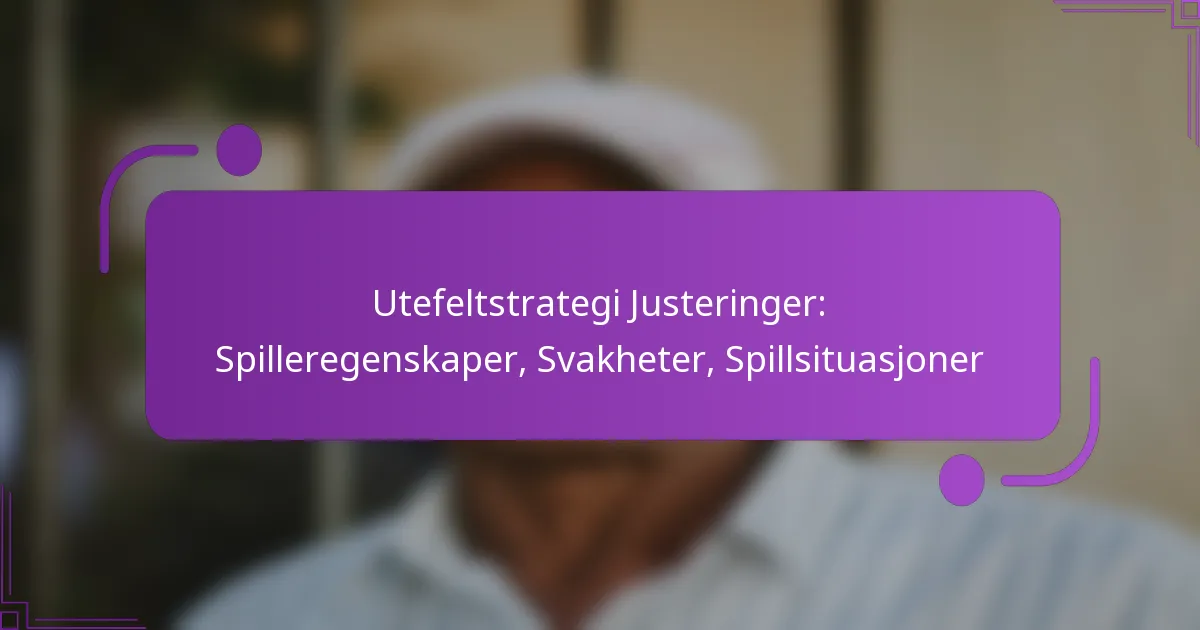 Utefeltstrategi Justeringer: Spilleregenskaper, Svakheter, Spillsituasjoner