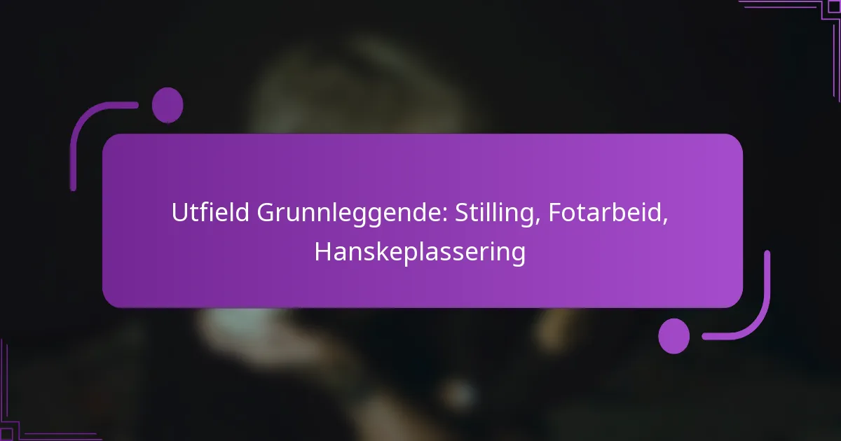 Utfield Grunnleggende: Stilling, Fotarbeid, Hanskeplassering