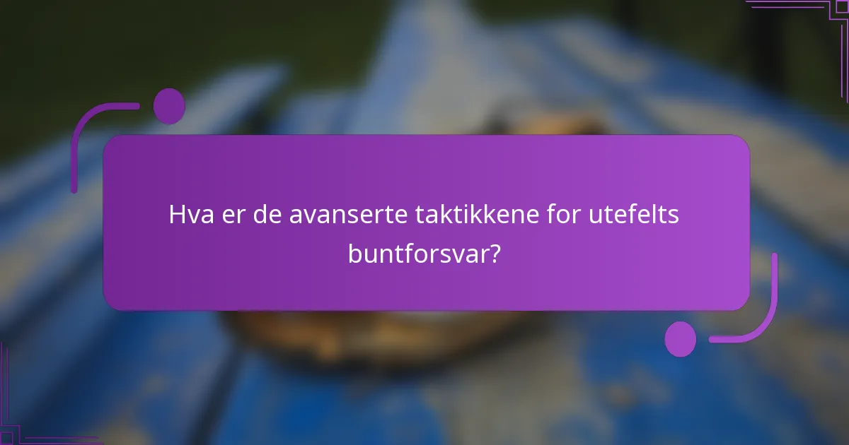 Hva er de avanserte taktikkene for utefelts buntforsvar?
