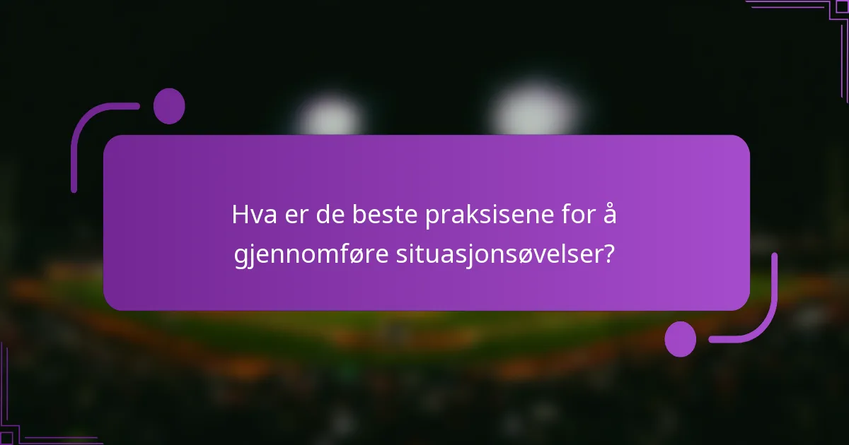 Hva er de beste praksisene for å gjennomføre situasjonsøvelser?