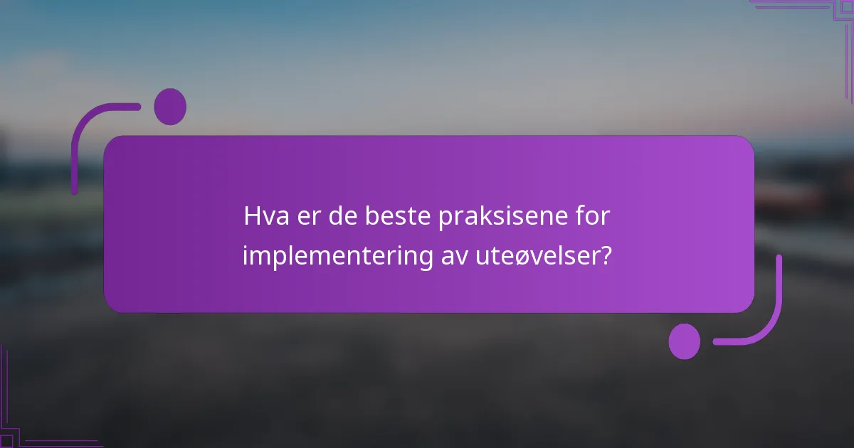 Hva er de beste praksisene for implementering av uteøvelser?
