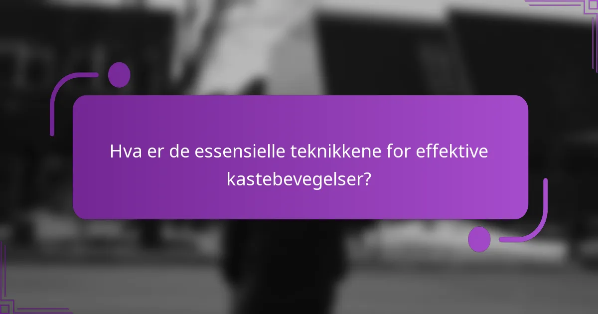Hva er de essensielle teknikkene for effektive kastebevegelser?