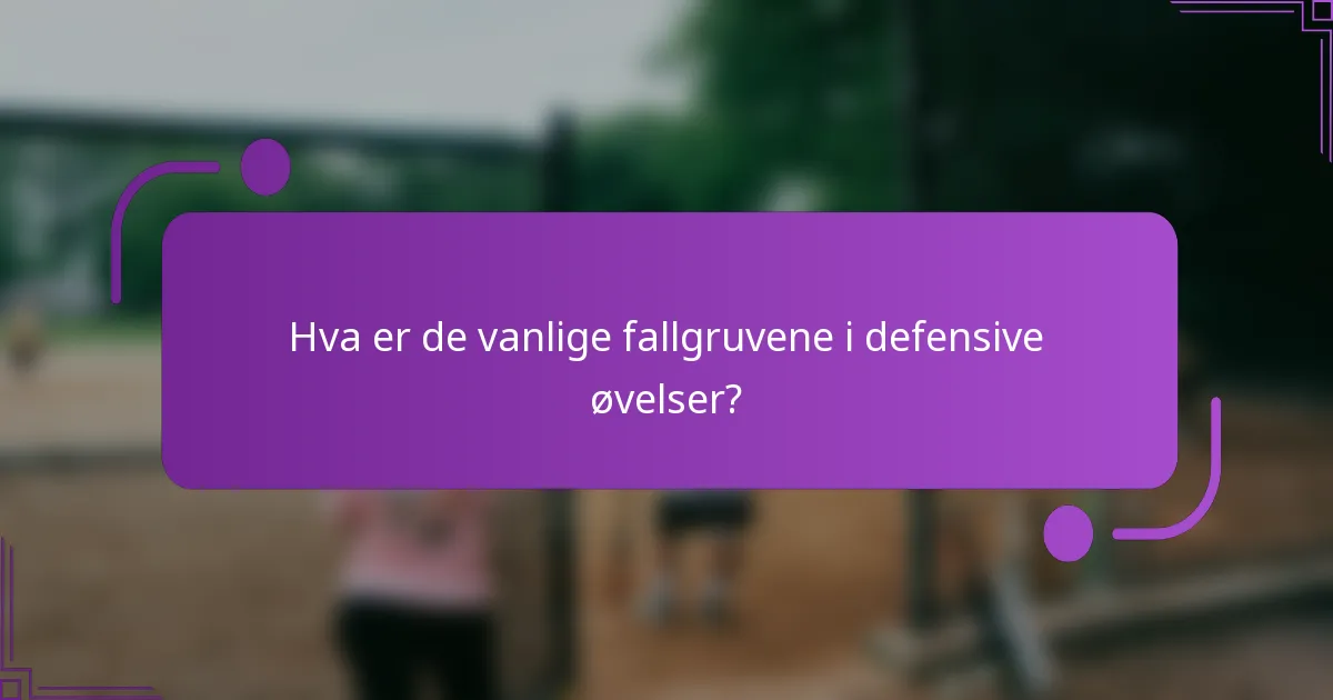 Hva er de vanlige fallgruvene i defensive øvelser?