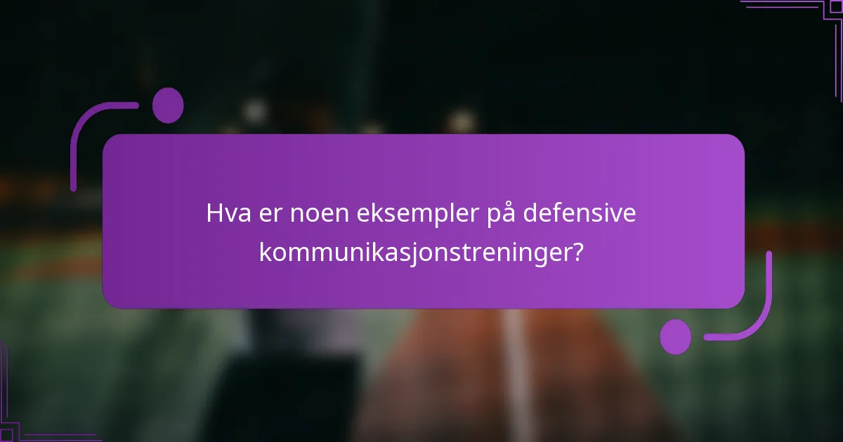 Hva er noen eksempler på defensive kommunikasjonstreninger?