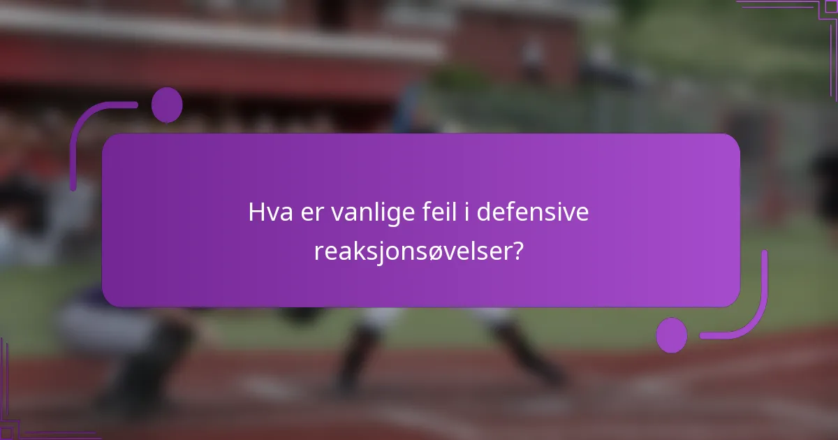 Hva er vanlige feil i defensive reaksjonsøvelser?