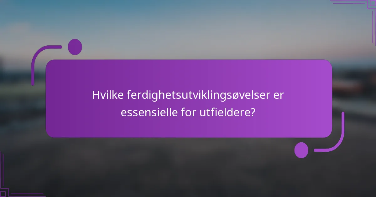 Hvilke ferdighetsutviklingsøvelser er essensielle for utfieldere?