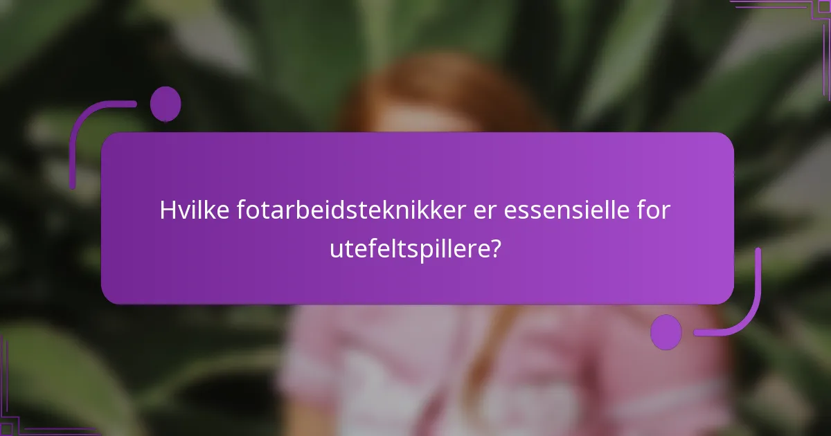 Hvilke fotarbeidsteknikker er essensielle for utefeltspillere?