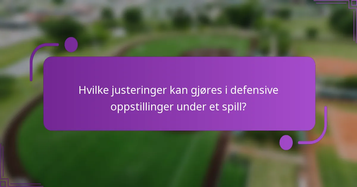 Hvilke justeringer kan gjøres i defensive oppstillinger under et spill?