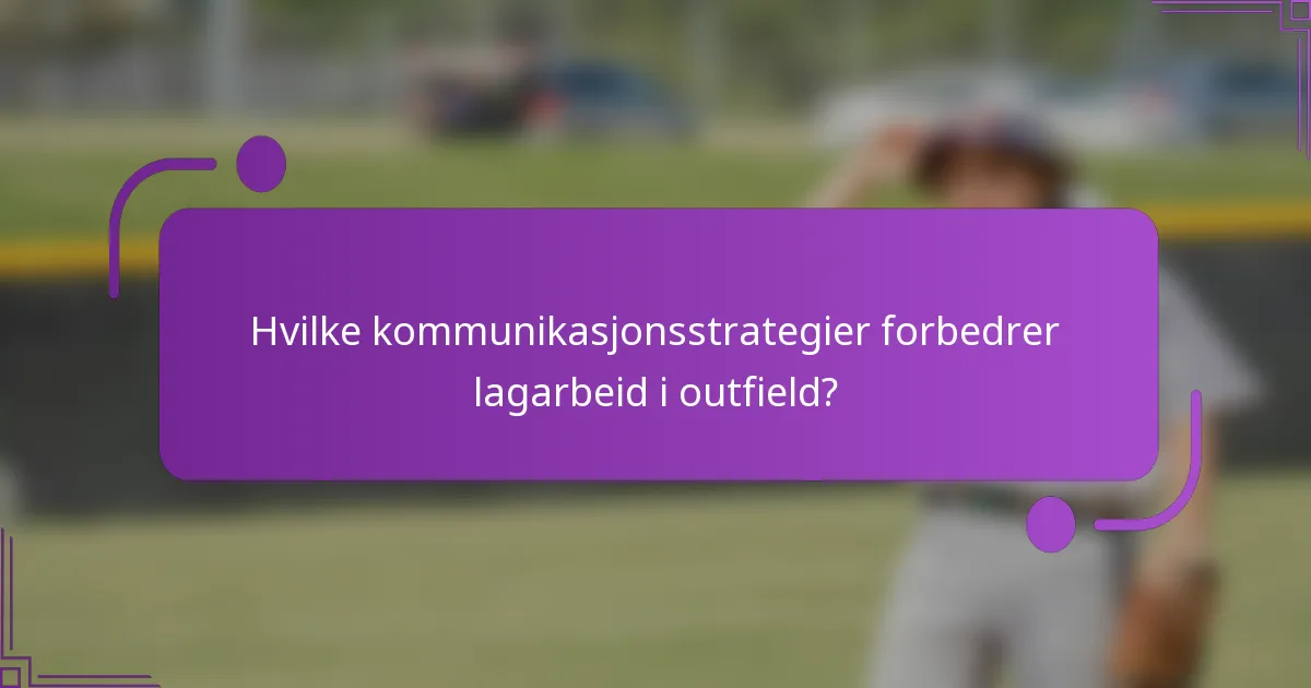 Hvilke kommunikasjonsstrategier forbedrer lagarbeid i outfield?