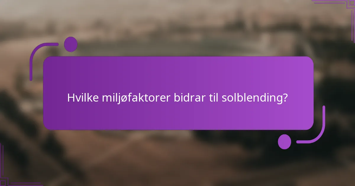 Hvilke miljøfaktorer bidrar til solblending?