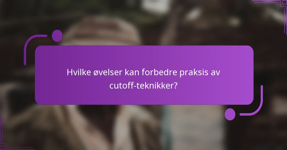Hvilke øvelser kan forbedre praksis av cutoff-teknikker?