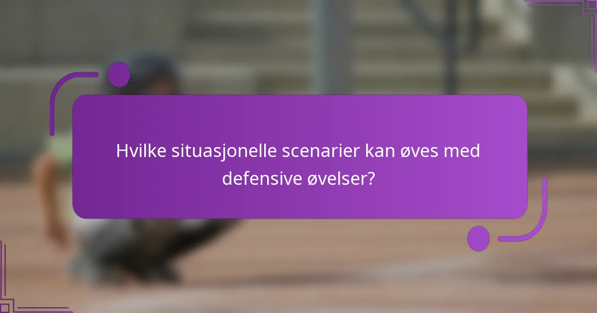 Hvilke situasjonelle scenarier kan øves med defensive øvelser?