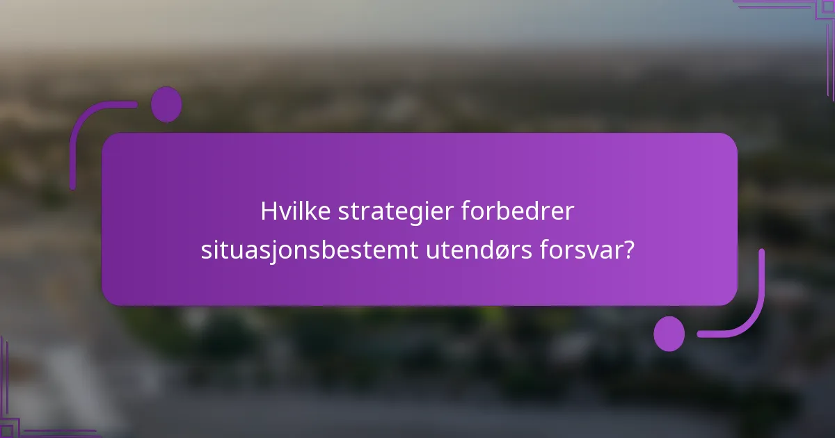 Hvilke strategier forbedrer situasjonsbestemt utendørs forsvar?