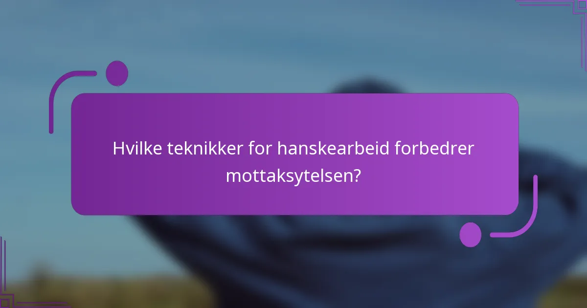 Hvilke teknikker for hanskearbeid forbedrer mottaksytelsen?
