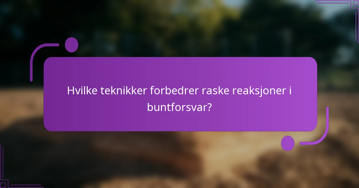 Hvilke teknikker forbedrer raske reaksjoner i buntforsvar?