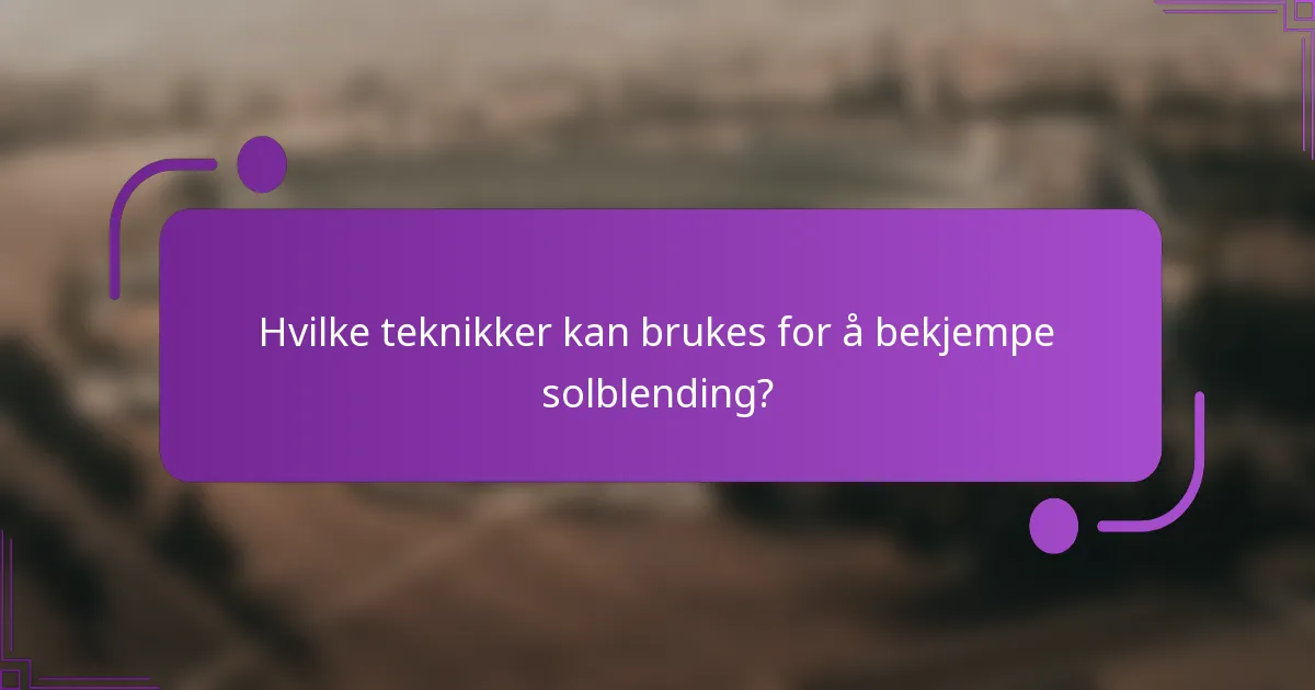 Hvilke teknikker kan brukes for å bekjempe solblending?