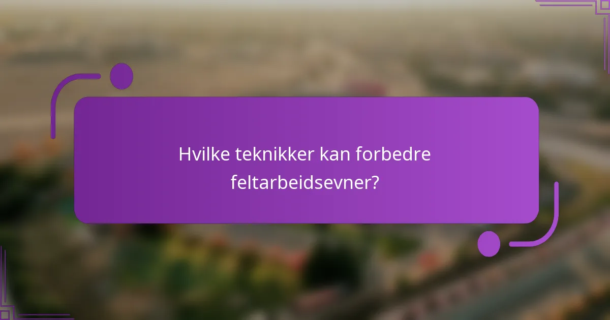 Hvilke teknikker kan forbedre feltarbeidsevner?