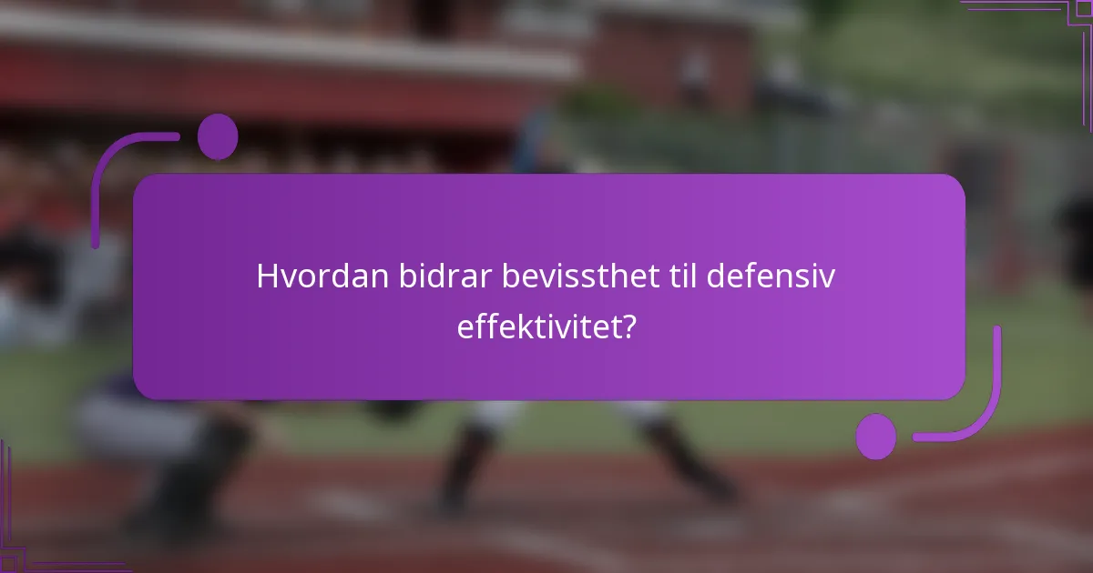 Hvordan bidrar bevissthet til defensiv effektivitet?