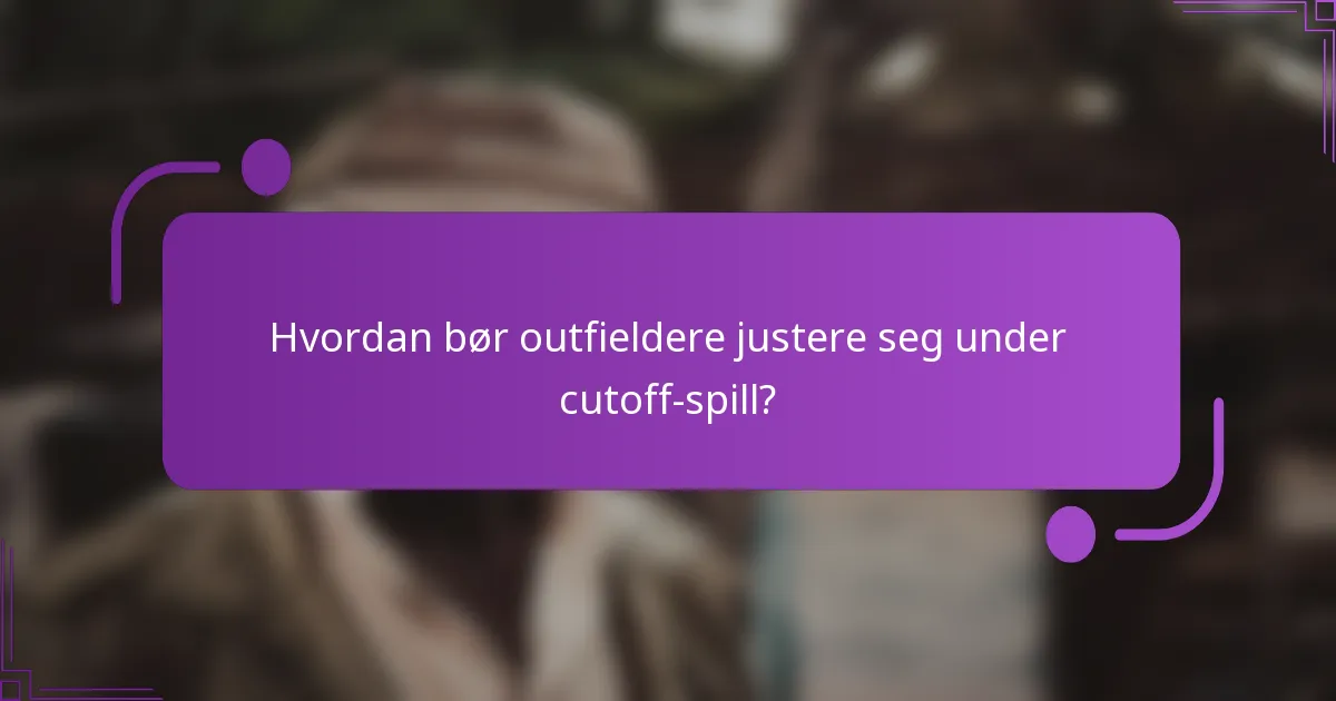 Hvordan bør outfieldere justere seg under cutoff-spill?