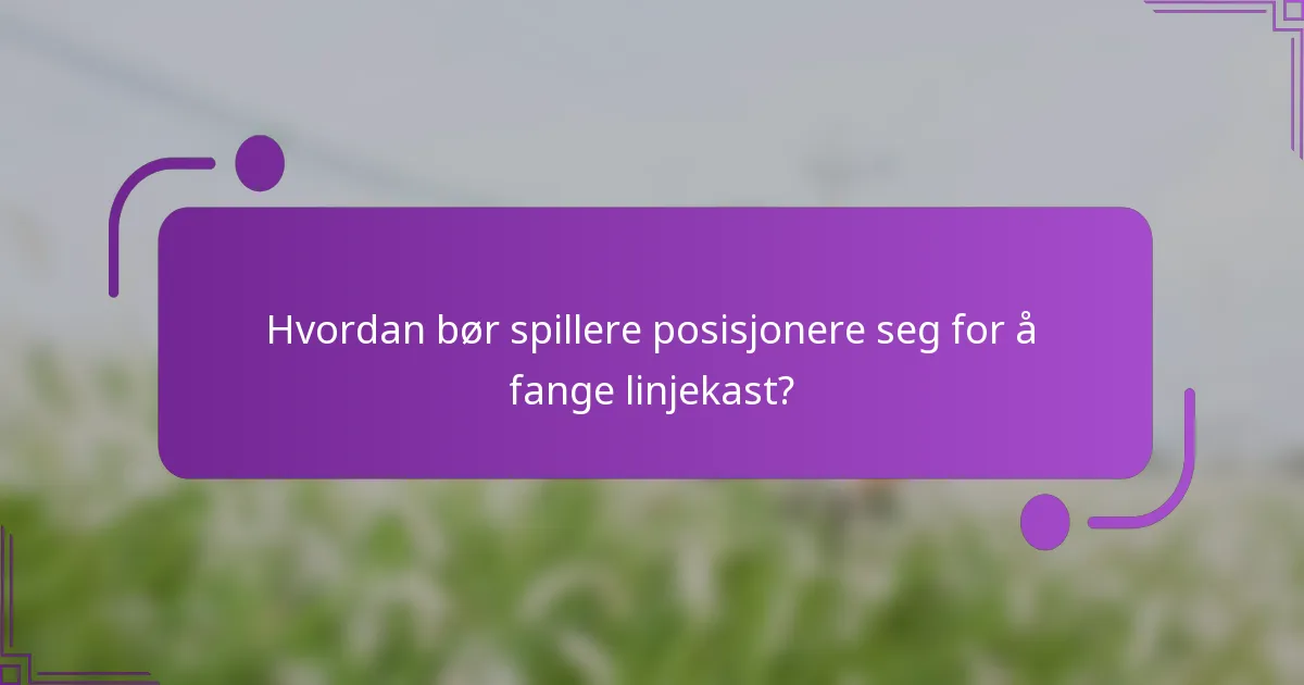 Hvordan bør spillere posisjonere seg for å fange linjekast?