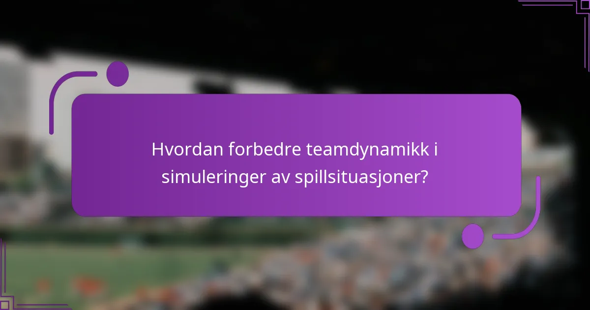 Hvordan forbedre teamdynamikk i simuleringer av spillsituasjoner?