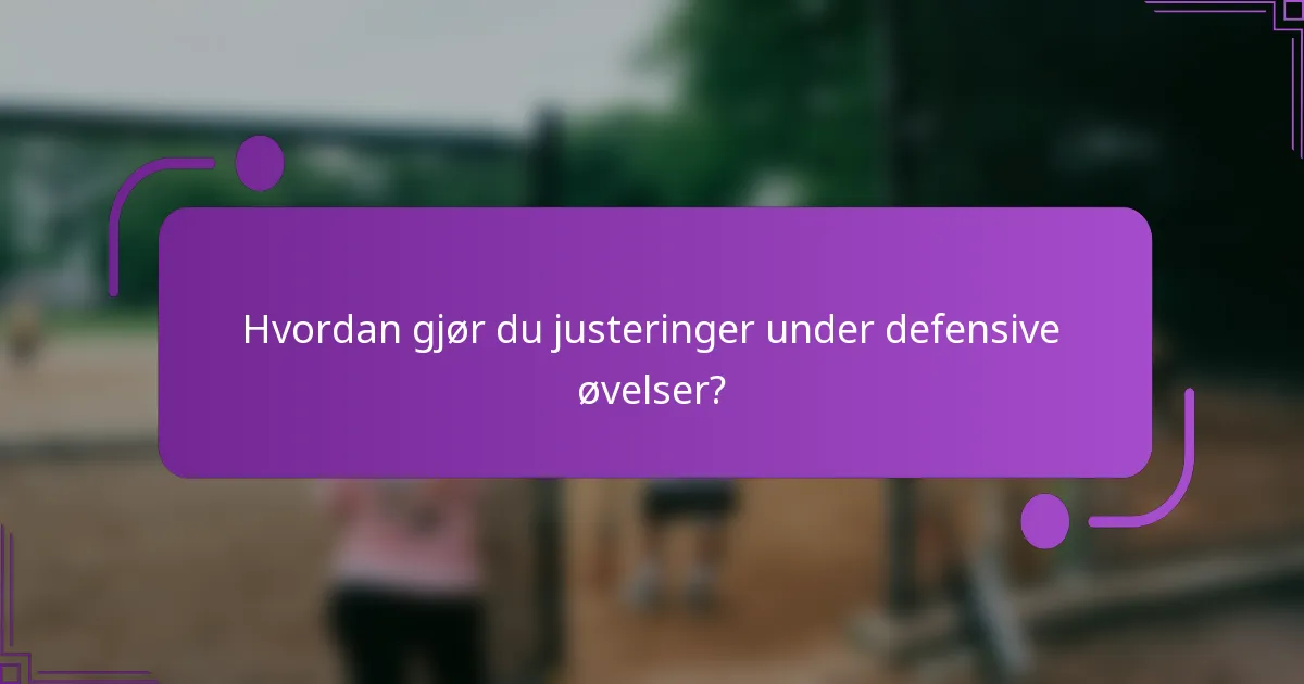 Hvordan gjør du justeringer under defensive øvelser?