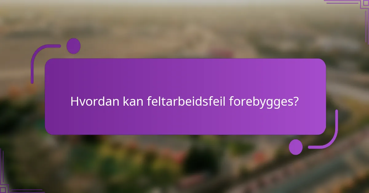 Hvordan kan feltarbeidsfeil forebygges?