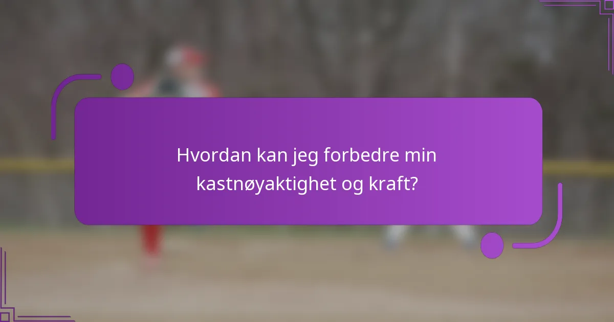 Hvordan kan jeg forbedre min kastnøyaktighet og kraft?