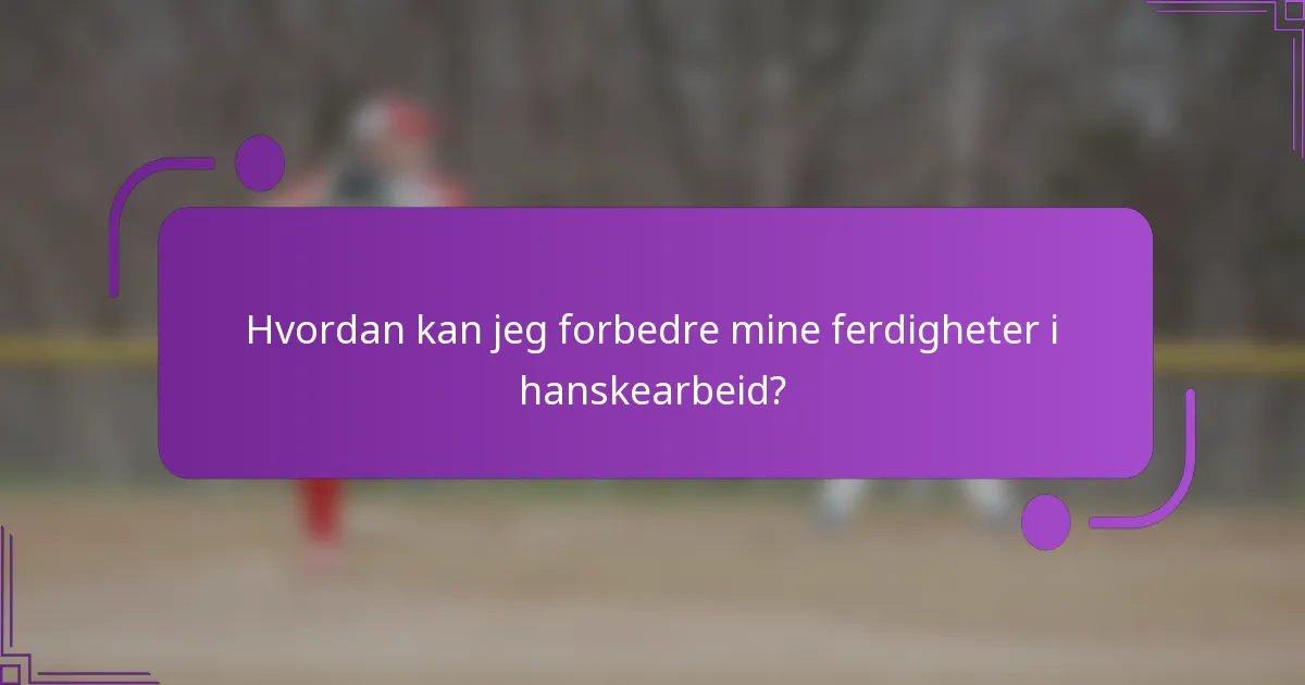 Hvordan kan jeg forbedre mine ferdigheter i hanskearbeid?