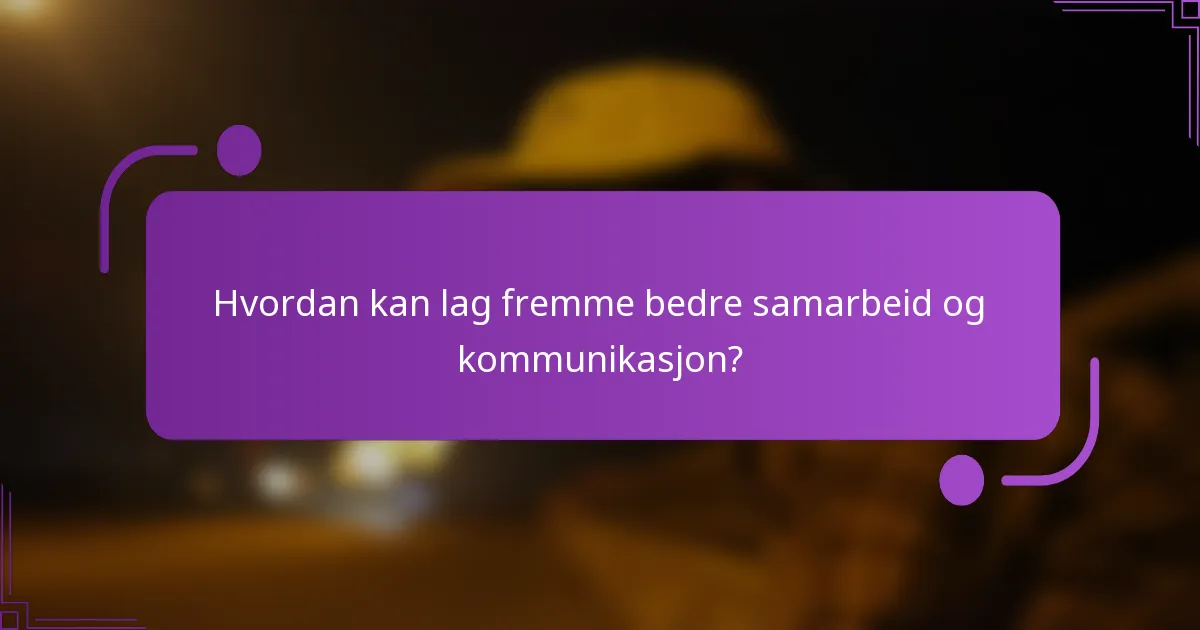 Hvordan kan lag fremme bedre samarbeid og kommunikasjon?