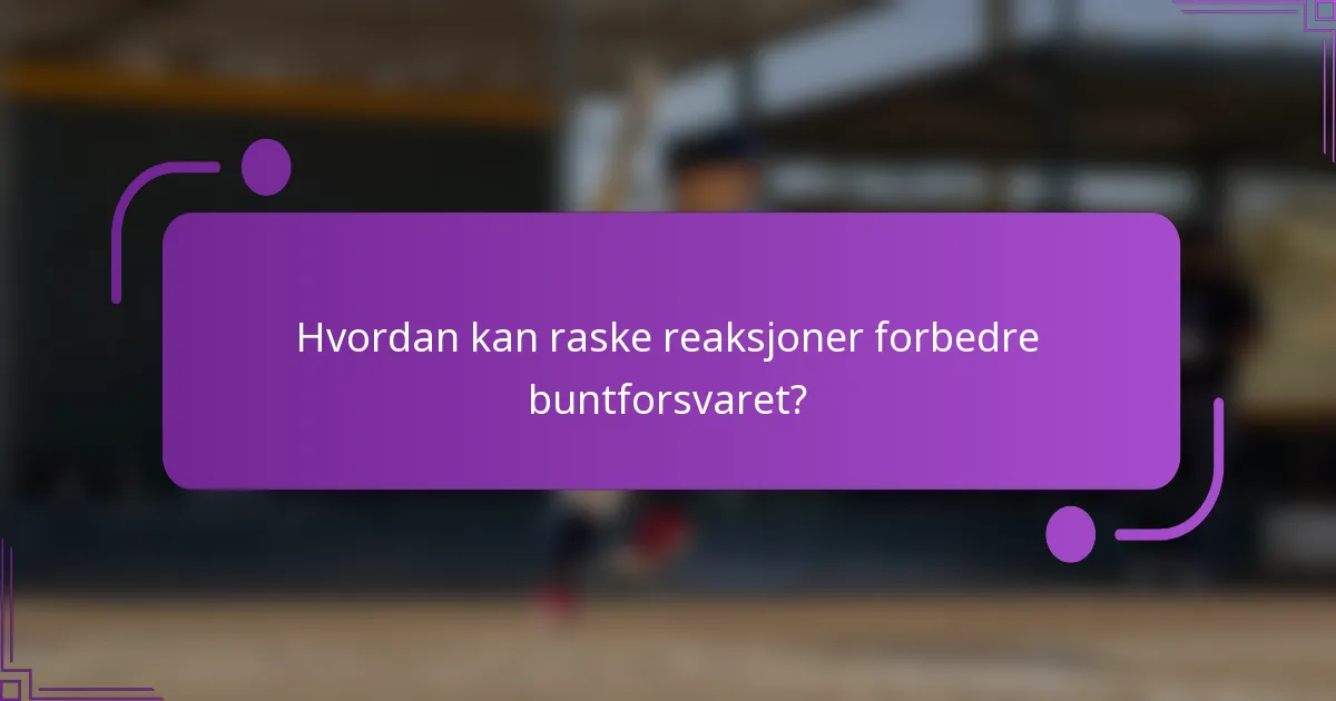 Hvordan kan raske reaksjoner forbedre buntforsvaret?