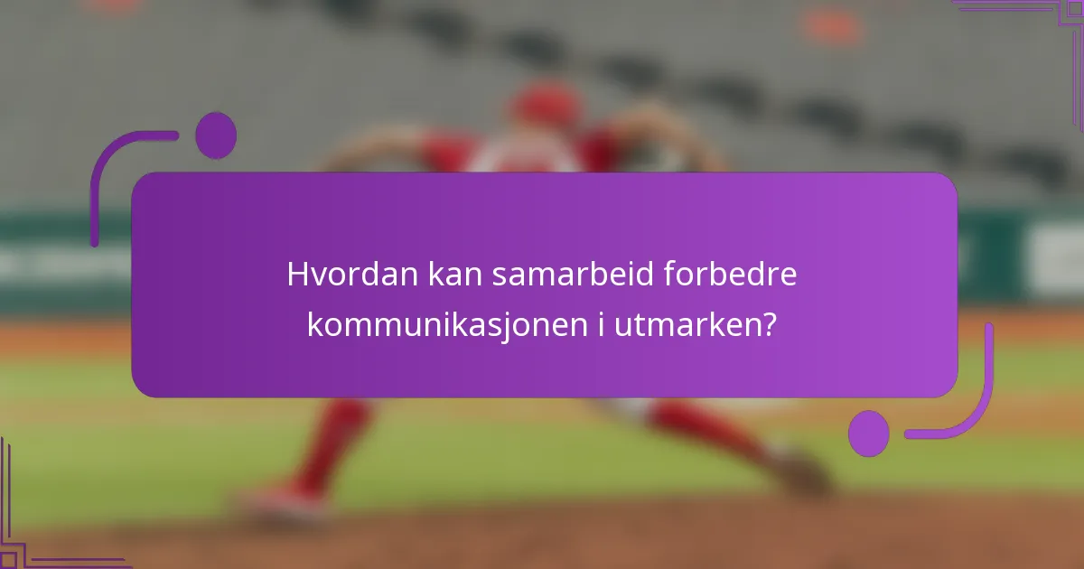 Hvordan kan samarbeid forbedre kommunikasjonen i utmarken?