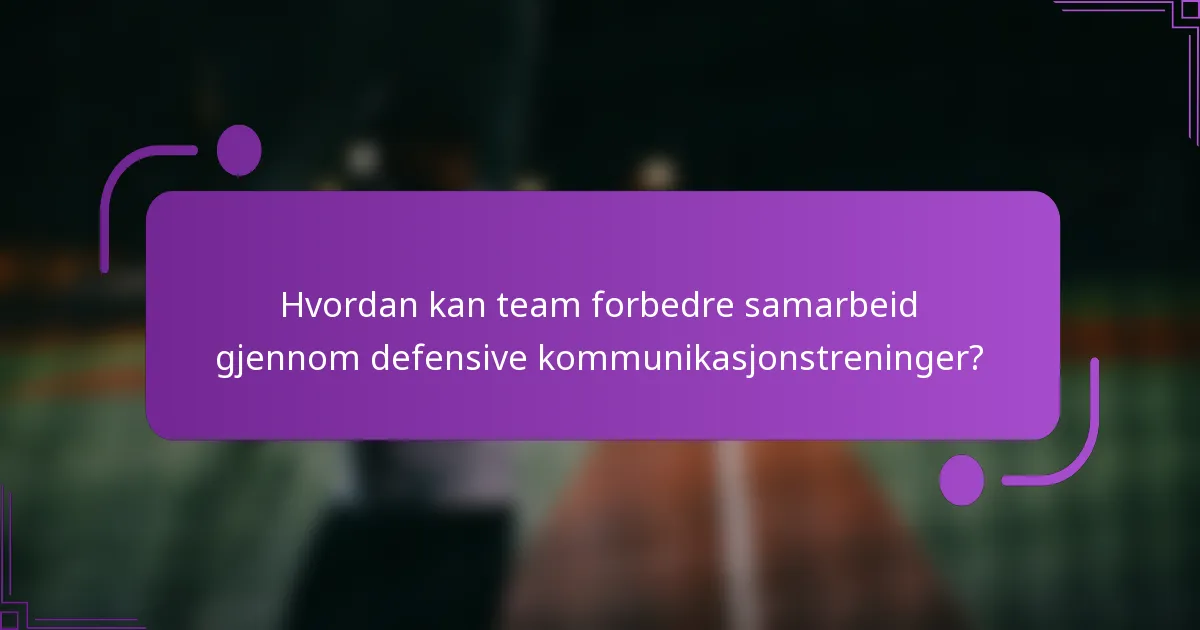 Hvordan kan team forbedre samarbeid gjennom defensive kommunikasjonstreninger?