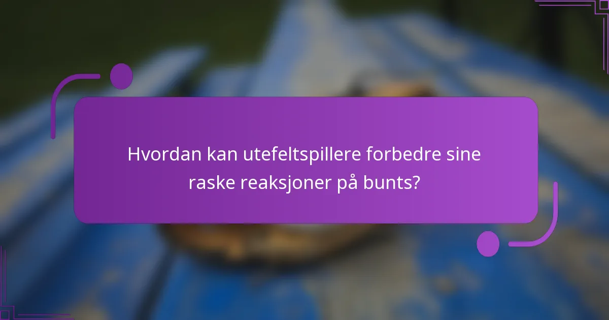 Hvordan kan utefeltspillere forbedre sine raske reaksjoner på bunts?