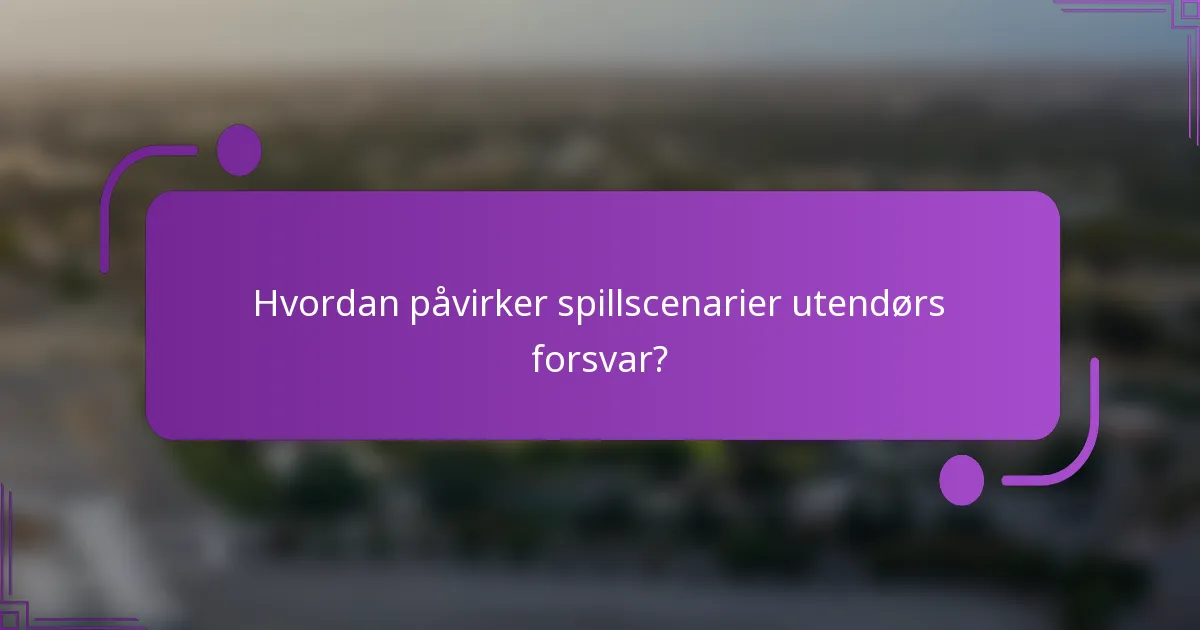 Hvordan påvirker spillscenarier utendørs forsvar?