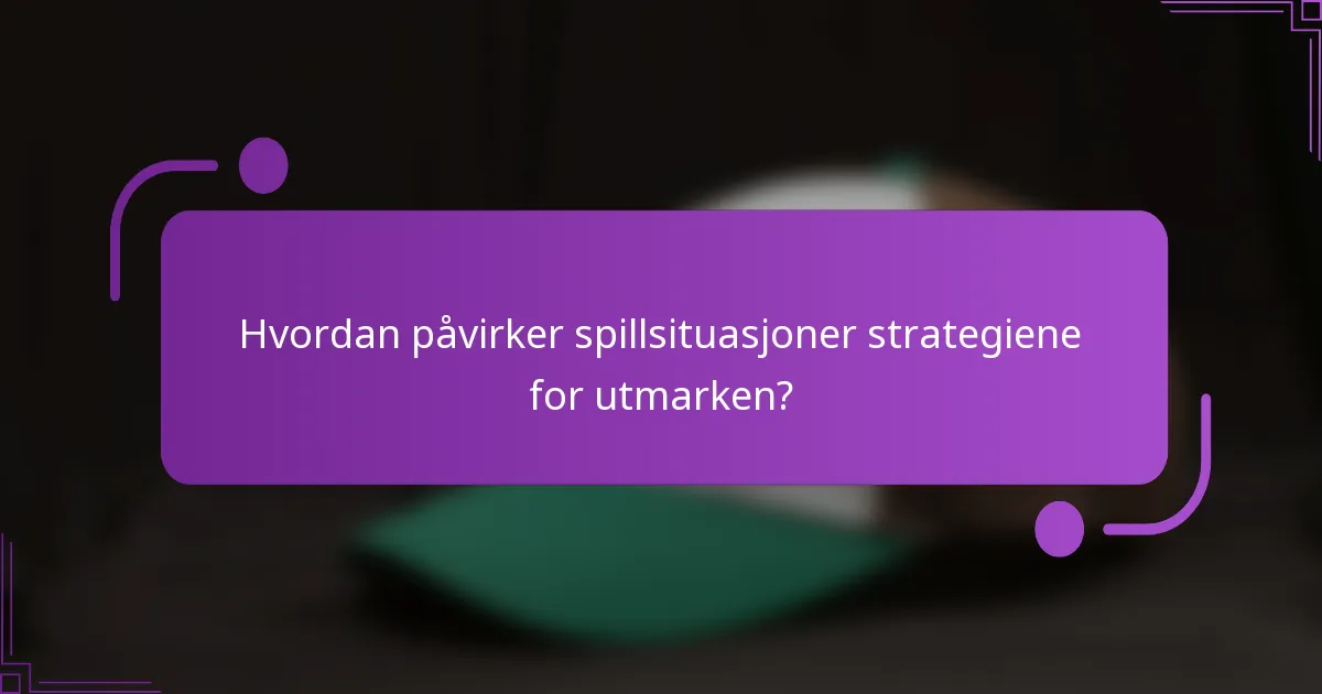 Hvordan påvirker spillsituasjoner strategiene for utmarken?