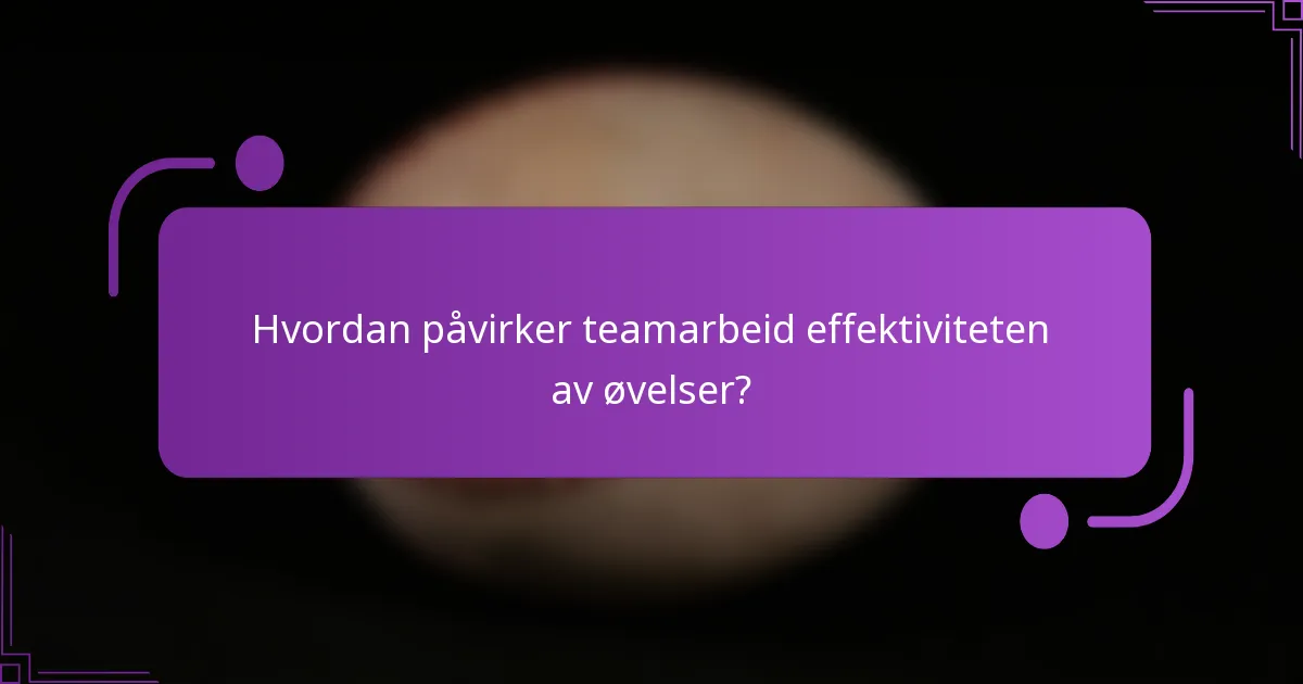 Hvordan påvirker teamarbeid effektiviteten av øvelser?