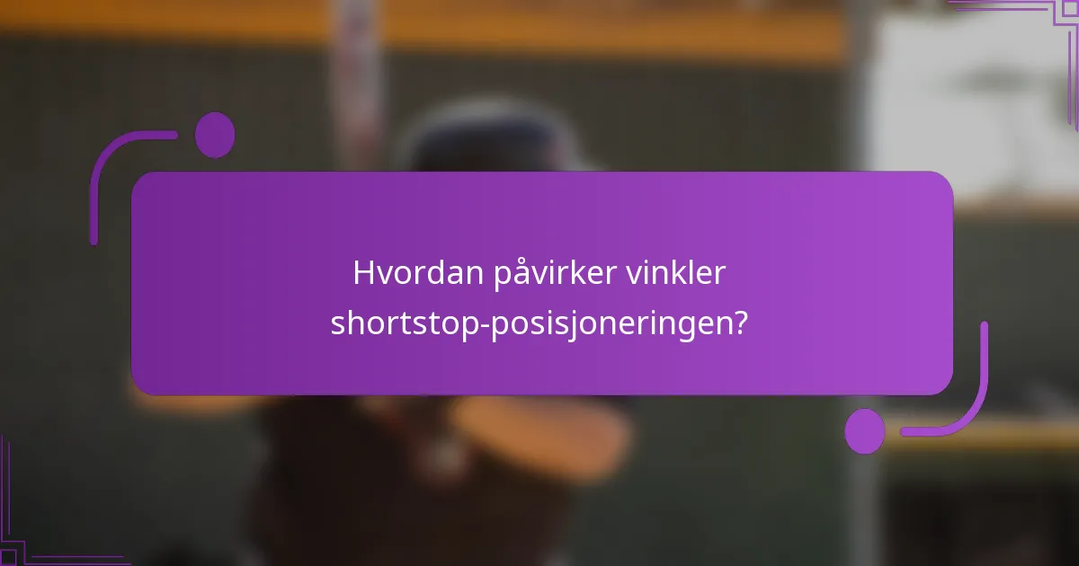 Hvordan påvirker vinkler shortstop-posisjoneringen?