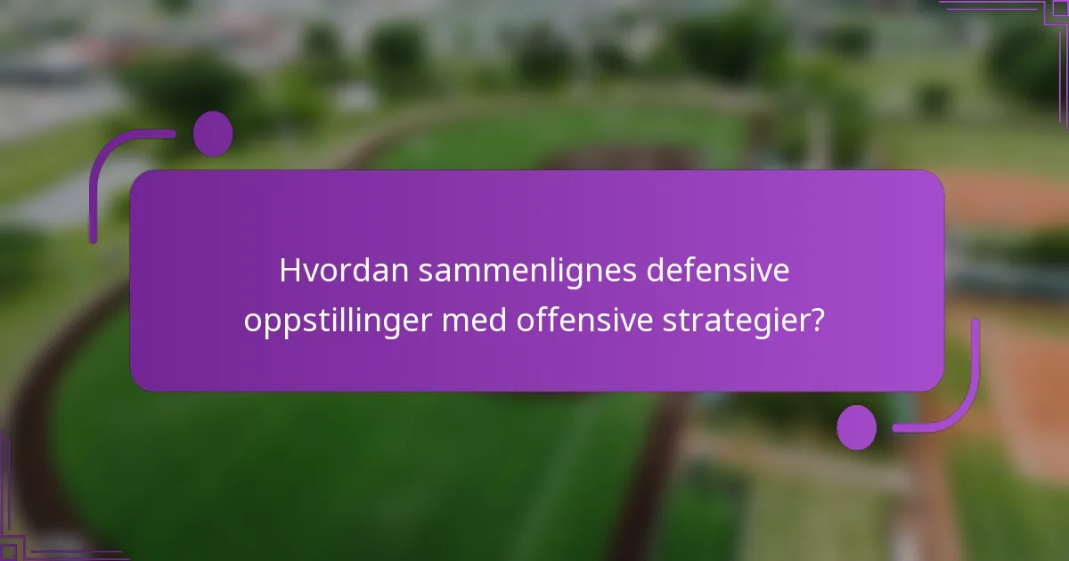 Hvordan sammenlignes defensive oppstillinger med offensive strategier?