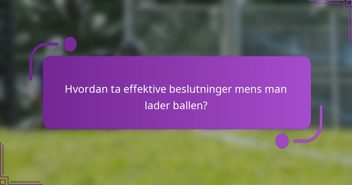 Hvordan ta effektive beslutninger mens man lader ballen?