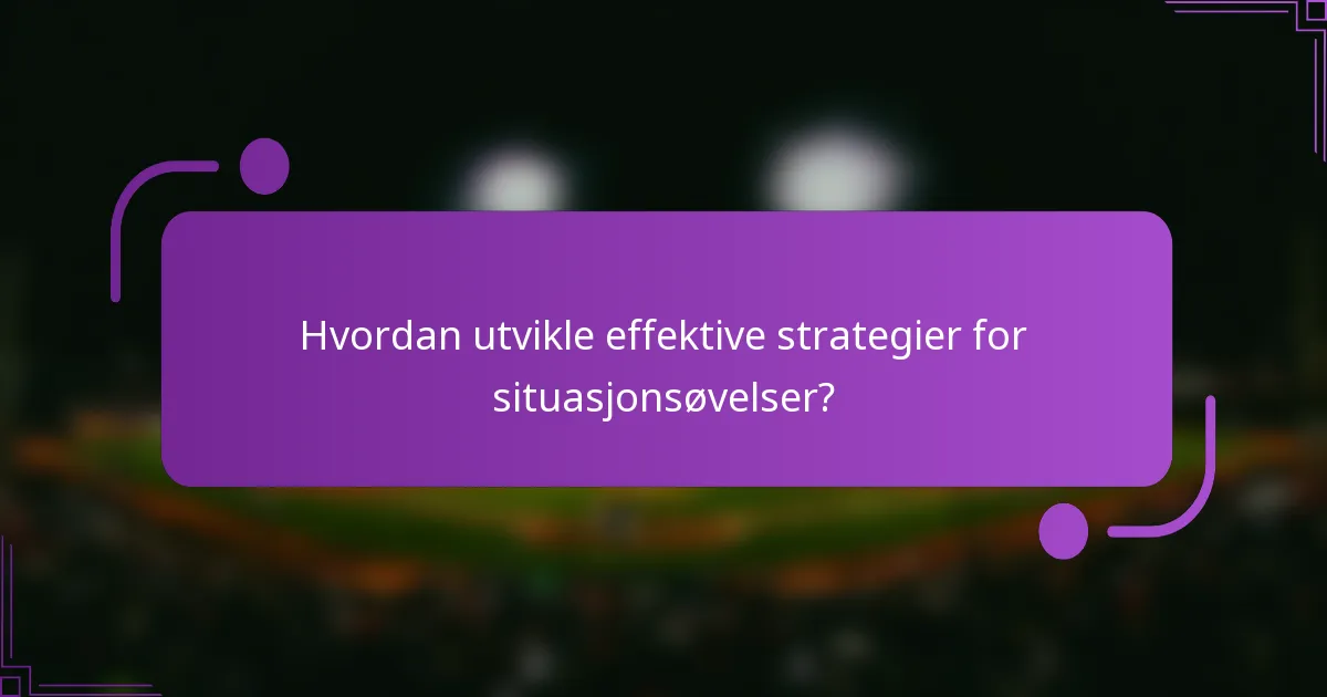 Hvordan utvikle effektive strategier for situasjonsøvelser?