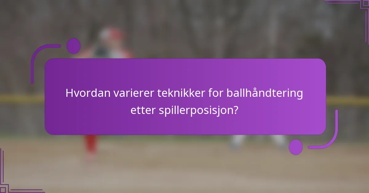 Hvordan varierer teknikker for ballhåndtering etter spillerposisjon?
